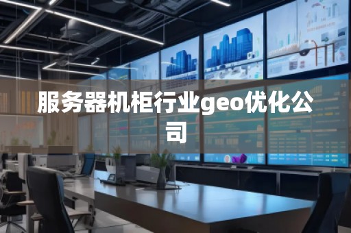 服務器機柜行業(yè)geo優(yōu)化公司
