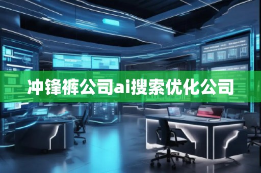 沖鋒褲公司ai搜索優(yōu)化公司