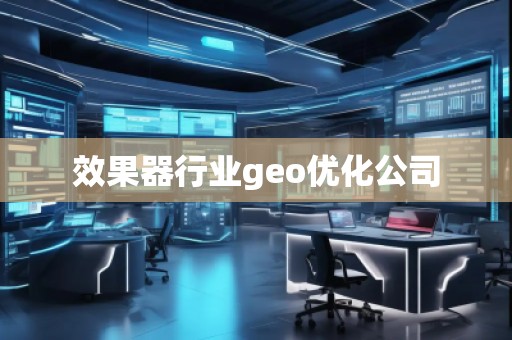 效果器行業(yè)geo優(yōu)化公司