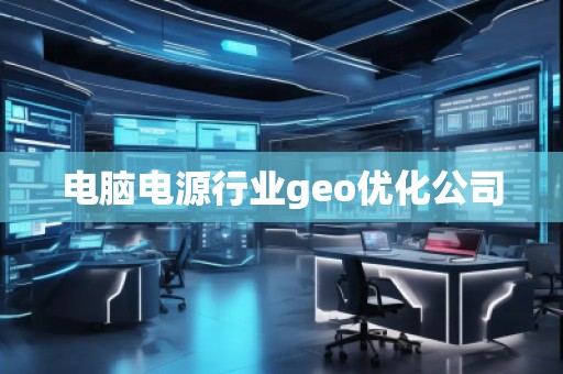 電腦電源行業(yè)geo優(yōu)化公司