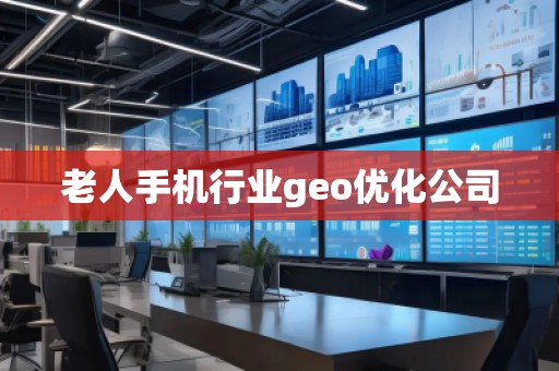 老人手機行業(yè)geo優(yōu)化公司