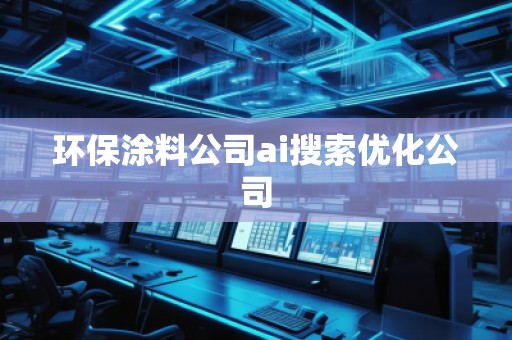 環(huán)保涂料公司ai搜索優(yōu)化公司 環(huán)保涂料公司ai搜索優(yōu)化公司