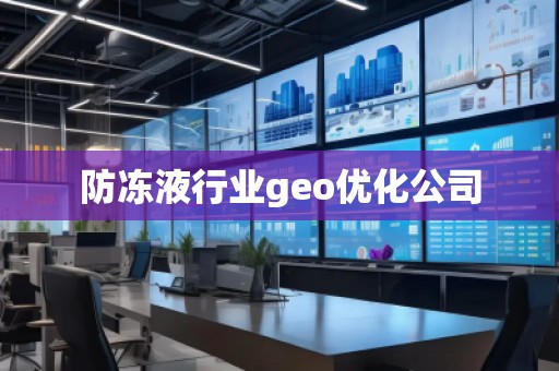 防凍液行業(yè)geo優(yōu)化公司