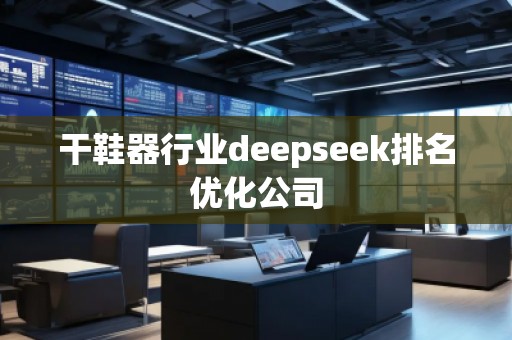 干鞋器行業(yè)deepseek排名優(yōu)化公司