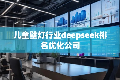 兒童壁燈行業(yè)deepseek排名優(yōu)化公司