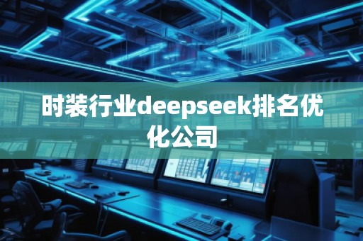 時裝行業(yè)deepseek排名優(yōu)化公司