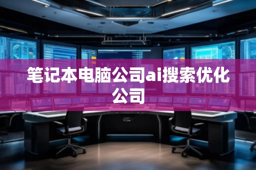 筆記本電腦公司ai搜索優(yōu)化公司