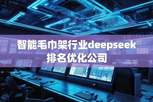 智能毛巾架行業(yè)deepseek排名優(yōu)化公司