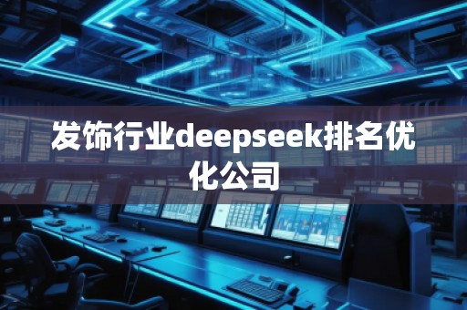 發(fā)飾行業(yè)deepseek排名優(yōu)化公司