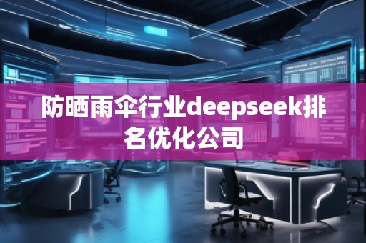 防曬雨傘行業(yè)deepseek排名優(yōu)化公司