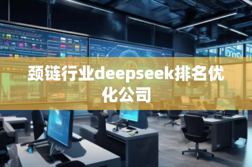 頸鏈行業(yè)deepseek排名優(yōu)化公司