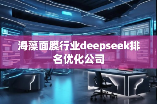 海藻面膜行業(yè)deepseek排名優(yōu)化公司