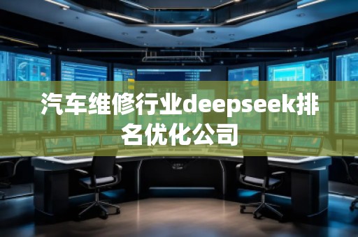 汽車維修行業(yè)deepseek排名優(yōu)化公司