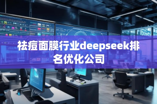 祛痘面膜行業(yè)deepseek排名優(yōu)化公司
