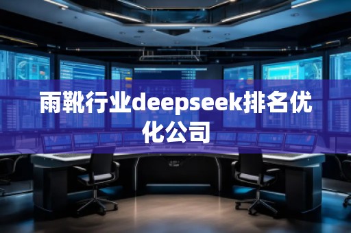 雨靴行業(yè)deepseek排名優(yōu)化公司