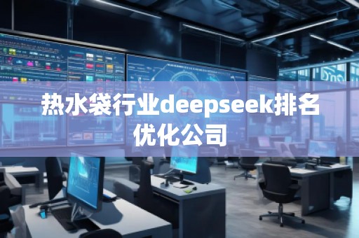 熱水袋行業(yè)deepseek排名優(yōu)化公司