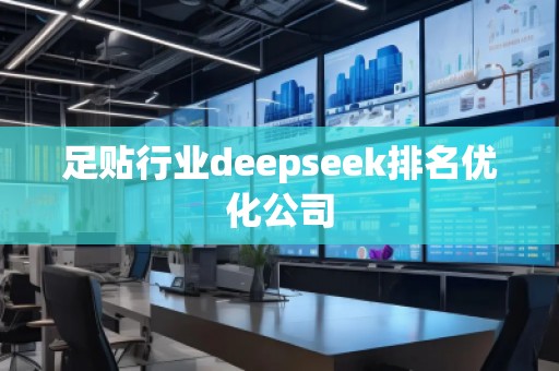 足貼行業(yè)deepseek排名優(yōu)化公司
