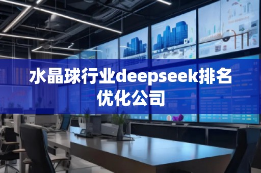 水晶球行業(yè)deepseek排名優(yōu)化公司