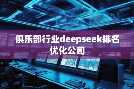 俱樂部行業(yè)deepseek排名優(yōu)化公司
