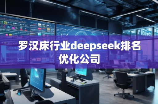 羅漢床行業(yè)deepseek排名優(yōu)化公司 羅漢床行業(yè)deepseek排名優(yōu)化公司
