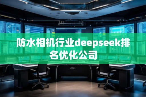 防水相機行業(yè)deepseek排名優(yōu)化公司