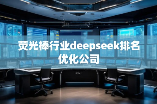 熒光棒行業(yè)deepseek排名優(yōu)化公司 熒光棒行業(yè)deepseek排名優(yōu)化公司
