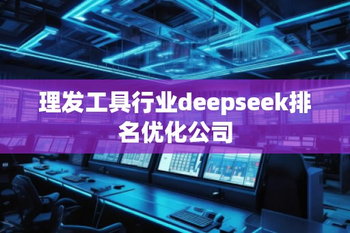 理發(fā)工具行業(yè)deepseek排名優(yōu)化公司