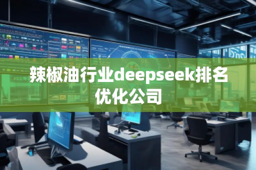 辣椒油行業(yè)deepseek排名優(yōu)化公司