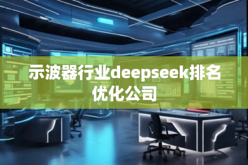 示波器行業(yè)deepseek排名優(yōu)化公司
