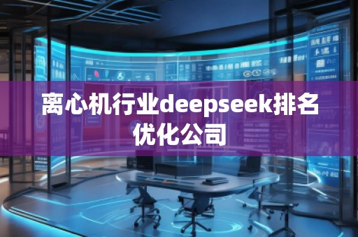 離心機行業(yè)deepseek排名優(yōu)化公司