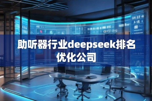 助聽器行業(yè)deepseek排名優(yōu)化公司