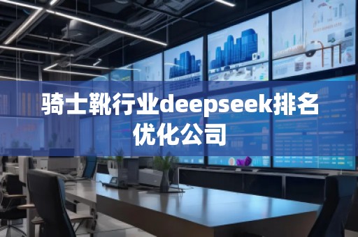 騎士靴行業(yè)deepseek排名優(yōu)化公司