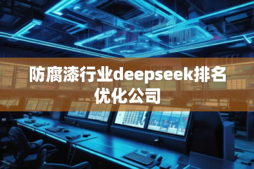防腐漆行業(yè)deepseek排名優(yōu)化公司