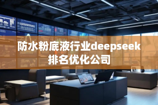 防水粉底液行業(yè)deepseek排名優(yōu)化公司