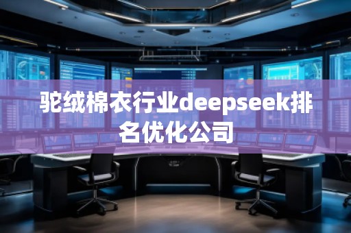 駝絨棉衣行業(yè)deepseek排名優(yōu)化公司