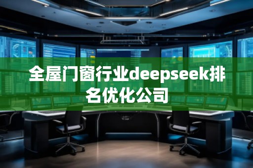 全屋門窗行業(yè)deepseek排名優(yōu)化公司