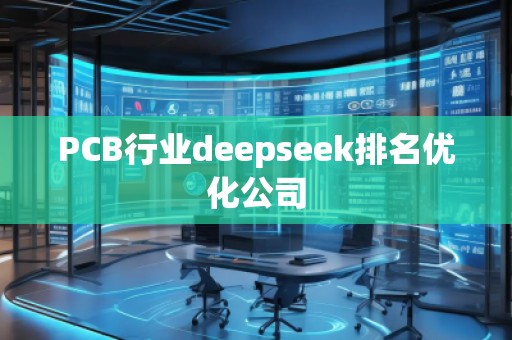 PCB行業(yè)deepseek排名優(yōu)化公司