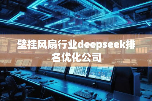 壁掛風(fēng)扇行業(yè)deepseek排名優(yōu)化公司