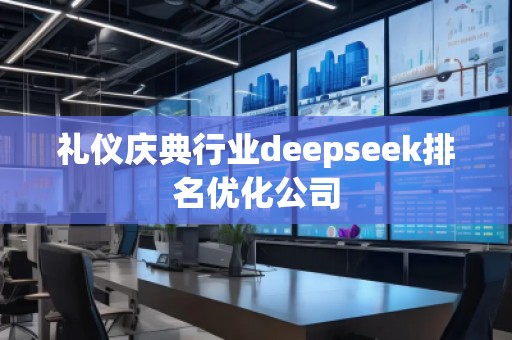 禮儀慶典行業(yè)deepseek排名優(yōu)化公司