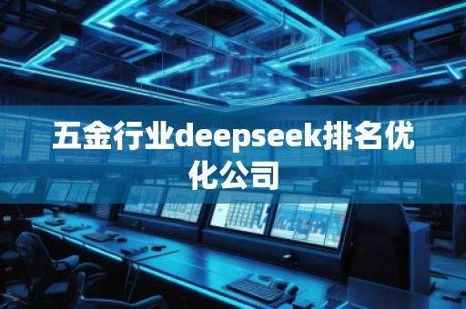 五金行業(yè)deepseek排名優(yōu)化公司