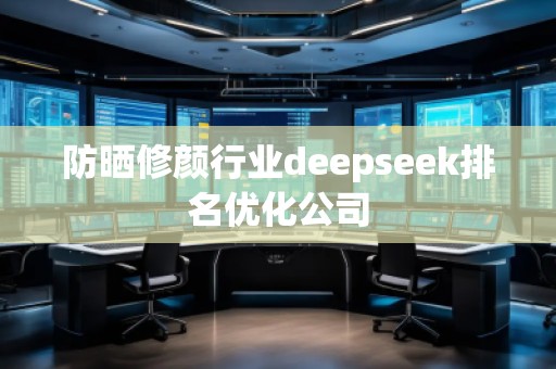 防曬修顏行業(yè)deepseek排名優(yōu)化公司