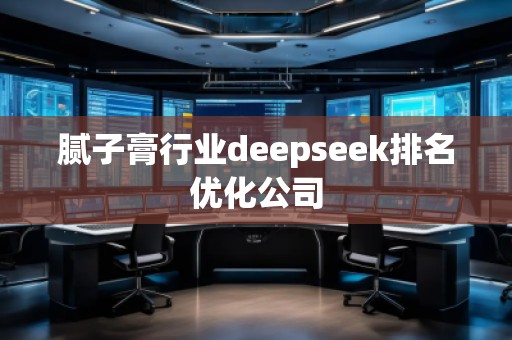 膩子膏行業(yè)deepseek排名優(yōu)化公司