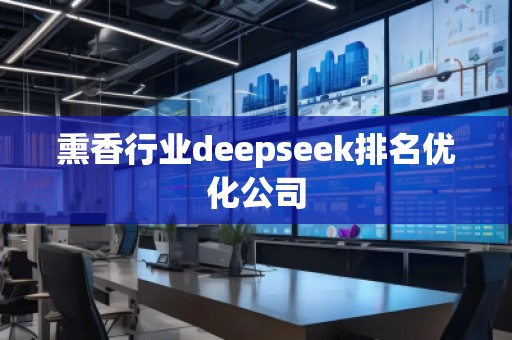 熏香行業(yè)deepseek排名優(yōu)化公司
