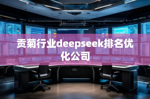 貢菊行業(yè)deepseek排名優(yōu)化公司