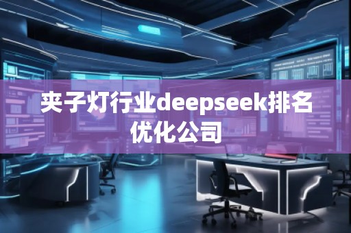 夾子燈行業(yè)deepseek排名優(yōu)化公司