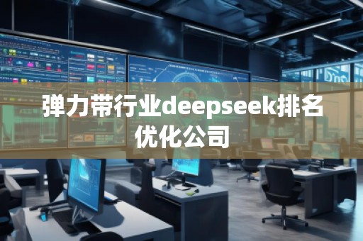 彈力帶行業(yè)deepseek排名優(yōu)化公司 彈力帶行業(yè)deepseek排名優(yōu)化公司