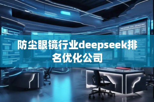 防塵眼鏡行業(yè)deepseek排名優(yōu)化公司