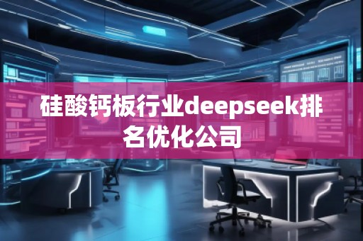 硅酸鈣板行業(yè)deepseek排名優(yōu)化公司
