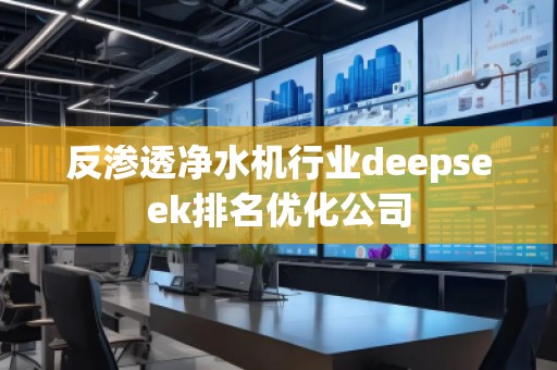 反滲透凈水機行業(yè)deepseek排名優(yōu)化公司