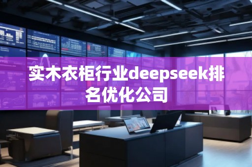 實(shí)木衣柜行業(yè)deepseek排名優(yōu)化公司